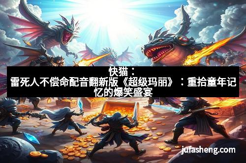 快猫：雷死人不偿命配音翻新版《超级玛丽》：重拾童年记忆的爆笑盛宴